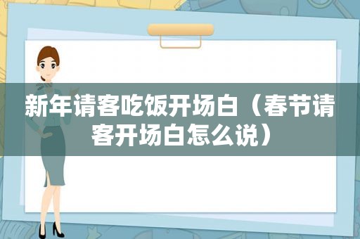 新年请客吃饭开场白（春节请客开场白怎么说）