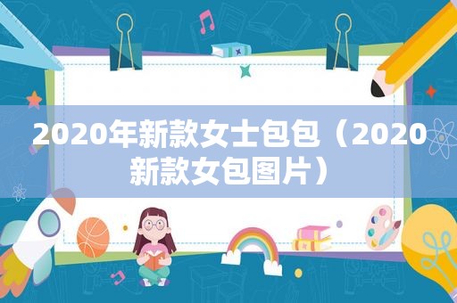 2020年新款女士包包（2020新款女包图片）