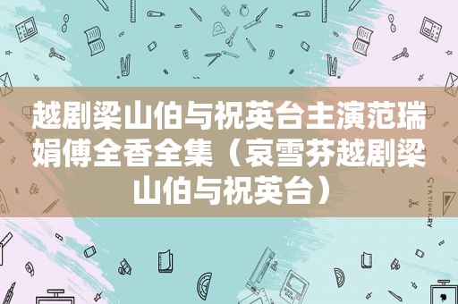 越剧梁山伯与祝英台主演范瑞娟傅全香全集（哀雪芬越剧梁山伯与祝英台）