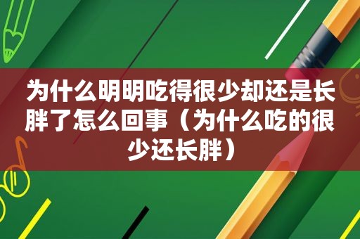 为什么明明吃得很少却还是长胖了怎么回事（为什么吃的很少还长胖）