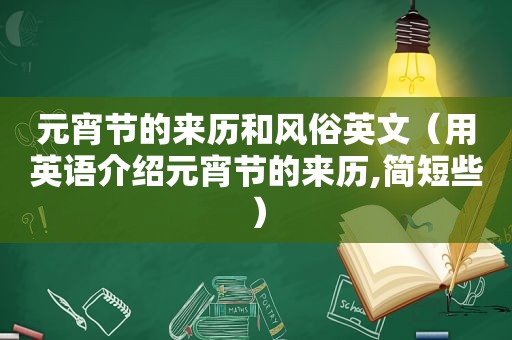 元宵节的来历和风俗英文（用英语介绍元宵节的来历,简短些）