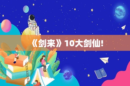 《剑来》10大剑仙!