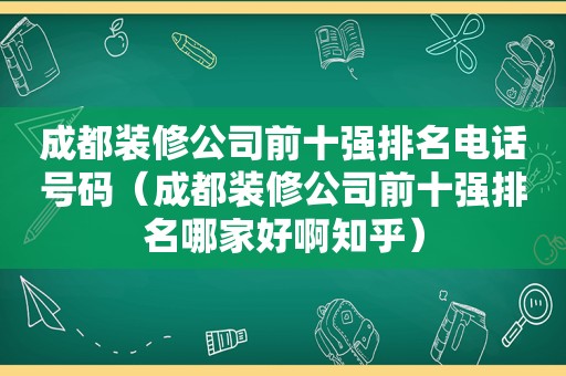 成都装修公司前十强排名电话号码（成都装修公司前十强排名哪家好啊知乎）