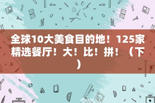 全球10大美食目的地！125家 *** 餐厅！大！比！拼！（下）