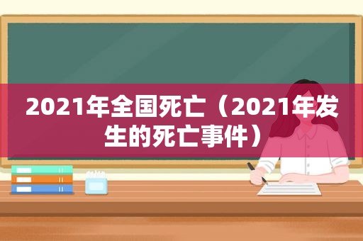 2021年全国死亡（2021年发生的死亡事件）