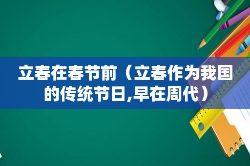 立春在春节前（立春作为我国的传统节日,早在周代）