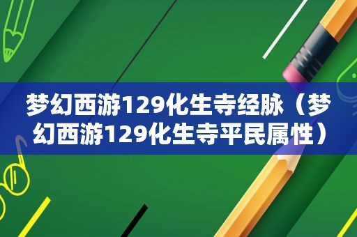 梦幻西游129化生寺经脉（梦幻西游129化生寺平民属性）