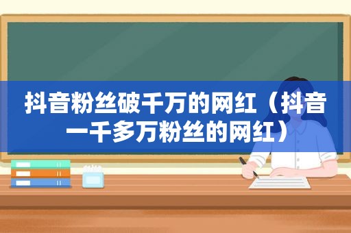 抖音粉丝破千万的网红（抖音一千多万粉丝的网红）