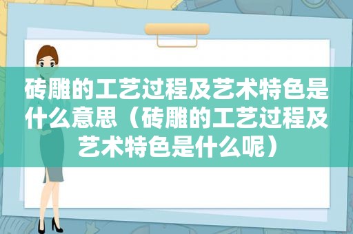 砖雕的工艺过程及艺术特色是什么意思（砖雕的工艺过程及艺术特色是什么呢）