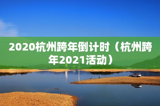 2020杭州跨年倒计时（杭州跨年2021活动）