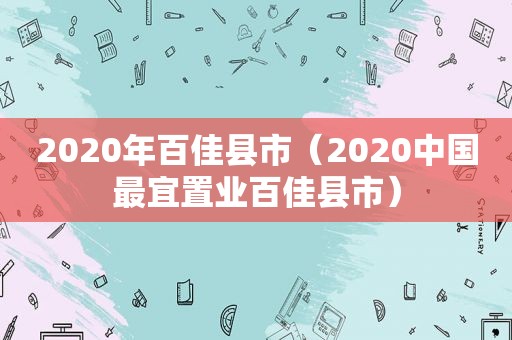 2020年百佳县市（2020中国最宜置业百佳县市）