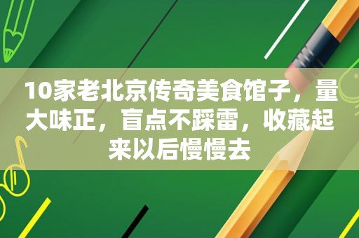 10家老北京传奇美食馆子，量大味正，盲点不踩雷，收藏起来以后慢慢去