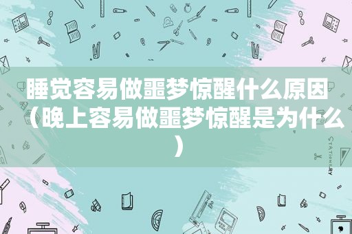 睡觉容易做噩梦惊醒什么原因（晚上容易做噩梦惊醒是为什么）