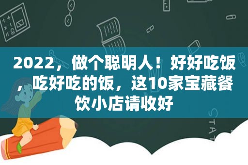 2022，做个聪明人！好好吃饭，吃好吃的饭，这10家宝藏餐饮小店请收好