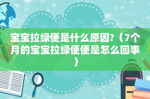 宝宝拉绿便是什么原因?（7个月的宝宝拉绿便便是怎么回事）