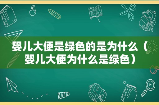 婴儿大便是绿色的是为什么（婴儿大便为什么是绿色）