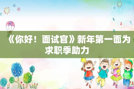 《你好！面试官》新年第一面为求职季助力