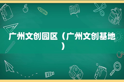 广州文创园区（广州文创基地）