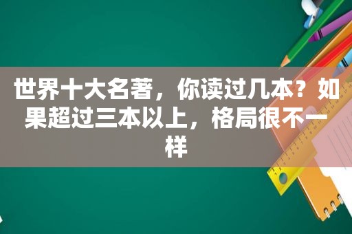 世界十大名著，你读过几本？如果超过三本以上，格局很不一样