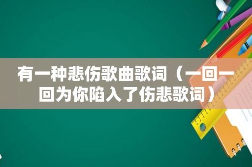 有一种悲伤歌曲歌词（一回一回为你陷入了伤悲歌词）