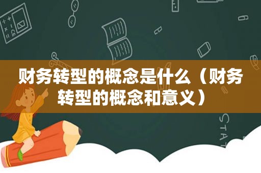 财务转型的概念是什么（财务转型的概念和意义）