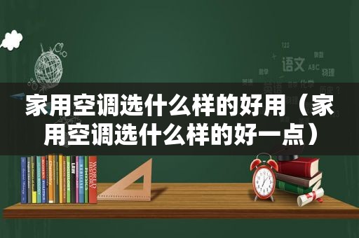 家用空调选什么样的好用（家用空调选什么样的好一点）