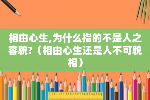 相由心生,为什么指的不是人之容貌?（相由心生还是人不可貌相）