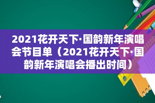 2021花开天下·国韵新年演唱会节目单（2021花开天下·国韵新年演唱会播出时间）