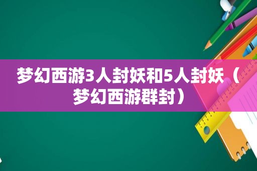 梦幻西游3人封妖和5人封妖（梦幻西游群封）