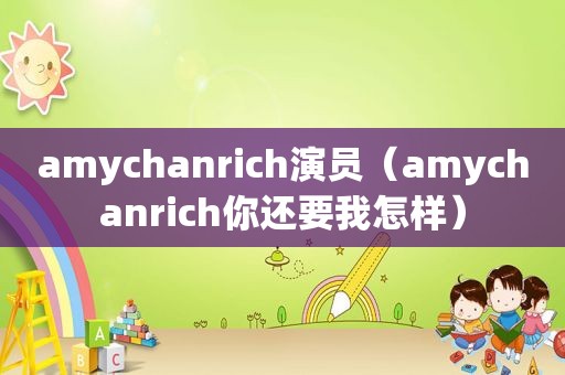 amychanrich演员（amychanrich你还要我怎样）