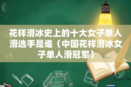 花样滑冰史上的十大女子单人滑选手是谁（中国花样滑冰女子单人滑冠军）