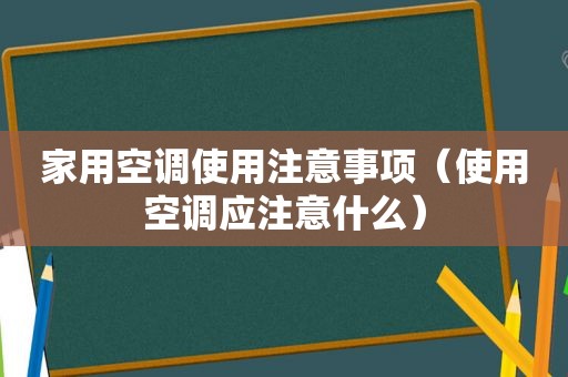 家用空调使用注意事项（使用空调应注意什么）