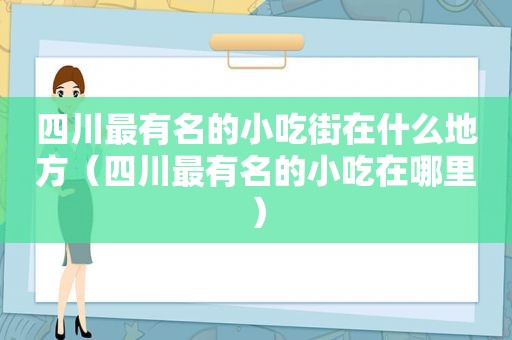 四川最有名的小吃街在什么地方（四川最有名的小吃在哪里）