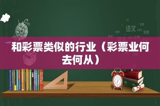 和彩票类似的行业（彩票业何去何从）