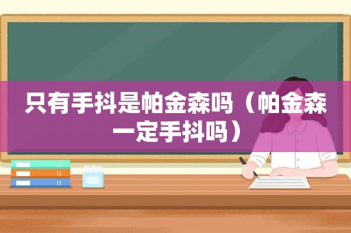 只有手抖是帕金森吗（帕金森一定手抖吗）