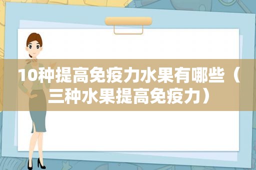 10种提高免疫力水果有哪些（三种水果提高免疫力）