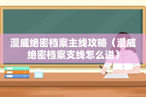 漫威绝密档案主线攻略（漫威绝密档案支线怎么进）