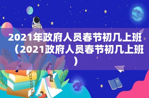 2021年 *** 人员春节初几上班（2021 *** 人员春节初几上班）