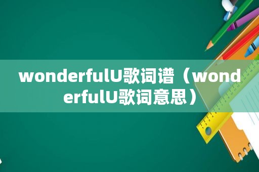 wonderfulU歌词谱（wonderfulU歌词意思）