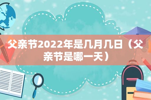 父亲节2022年是几月几日（父亲节是哪一天）