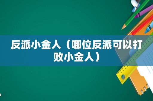 反派小金人（哪位反派可以打败小金人）