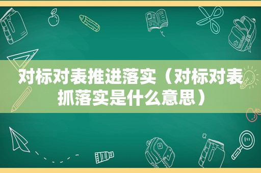 对标对表推进落实（对标对表抓落实是什么意思）