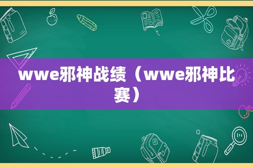 wwe邪神战绩（wwe邪神比赛）