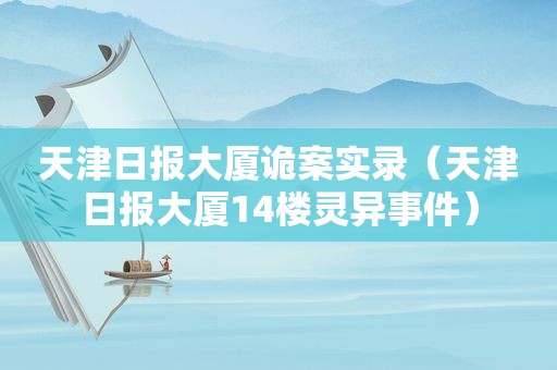 天津日报大厦诡案实录（天津日报大厦14楼灵异事件）