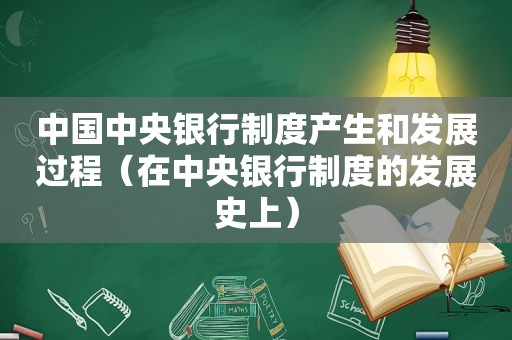 中国中央银行制度产生和发展过程（在中央银行制度的发展史上）