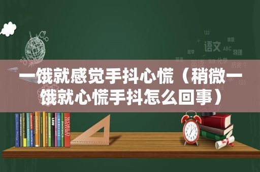 一饿就感觉手抖心慌（稍微一饿就心慌手抖怎么回事）