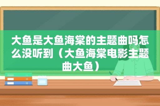 大鱼是大鱼海棠的主题曲吗怎么没听到（大鱼海棠电影主题曲大鱼）