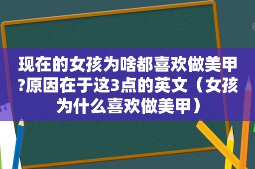 现在的女孩为啥都喜欢做美甲?原因在于这3点的英文（女孩为什么喜欢做美甲）