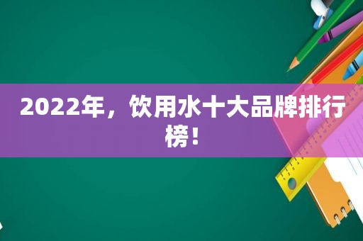 2022年，饮用水十大品牌排行榜！