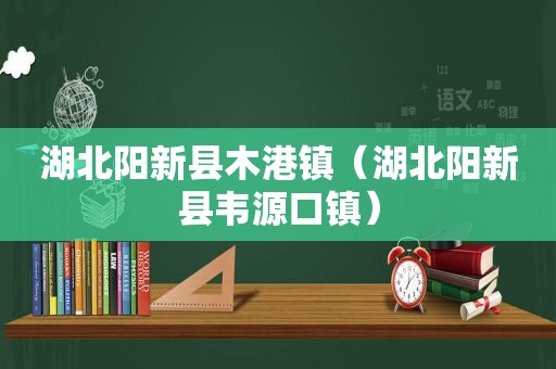 湖北阳新县木港镇（湖北阳新县韦源口镇）